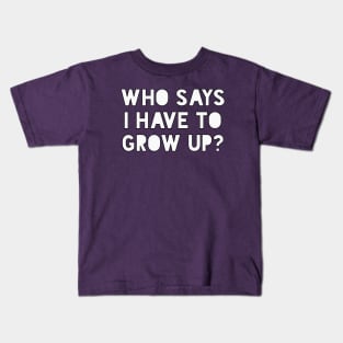 Who says I have to grow up Kids T-Shirt